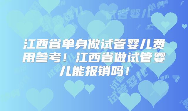 江西省单身做试管婴儿费用参考！江西省做试管婴儿能报销吗！