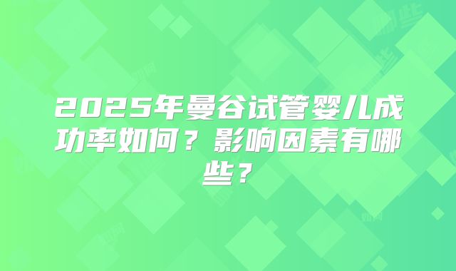 2025年曼谷试管婴儿成功率如何?影响因素有哪些?