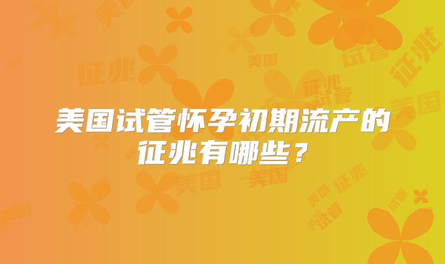 美国试管怀孕初期流产的征兆有哪些？