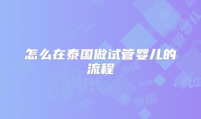 怎么在泰国做试管婴儿的流程