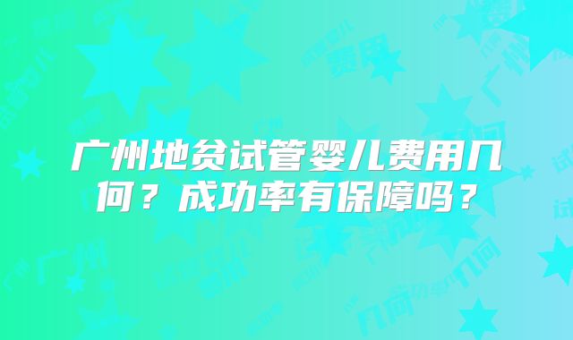 广州地贫试管婴儿费用几何?成功率有保障吗?
