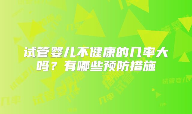 试管婴儿不健康的几率大吗?有哪些预防措施