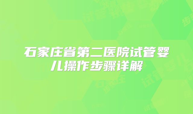 石家庄省第二医院试管婴儿操作步骤详解