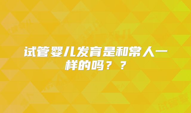 试管婴儿发育是和常人一样的吗??