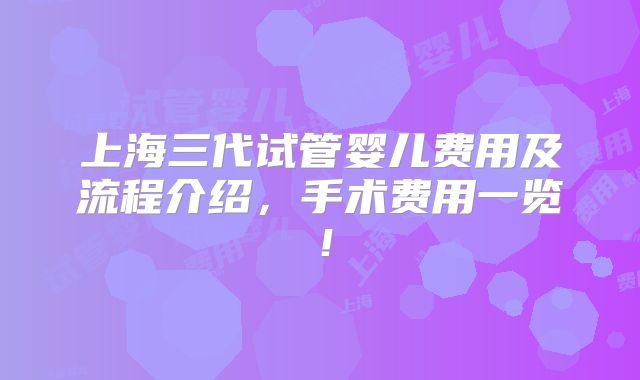 上海三代试管婴儿费用及流程介绍,手术费用一览!