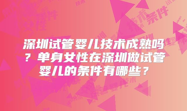 深圳试管婴儿技术成熟吗？单身女性在深圳做试管婴儿的条件有哪些？