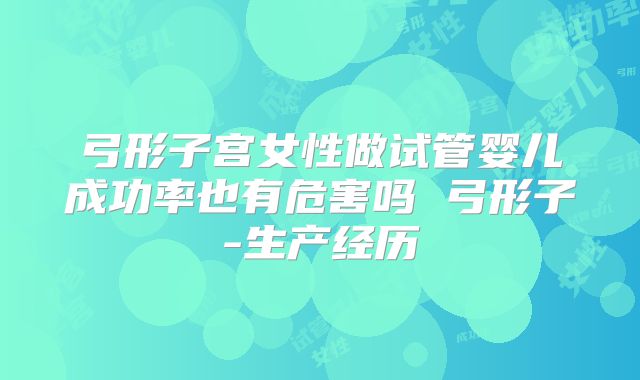 弓形子宫女性做试管婴儿成功率也有危害吗 弓形子-生产经历