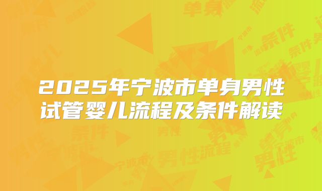 2025年宁波市单身男性试管婴儿流程及条件解读