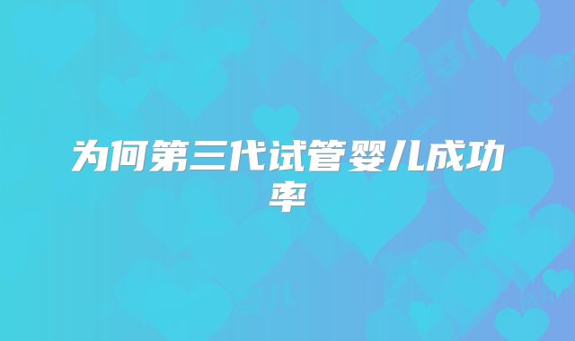 为何第三代试管婴儿成功率