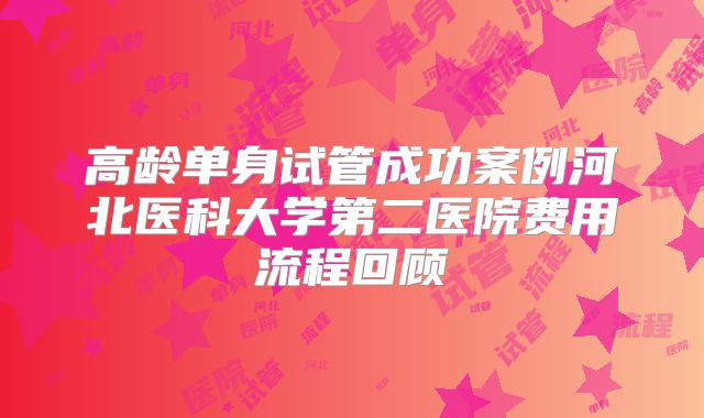 高龄单身试管成功案例河北医科大学第二医院费用流程回顾