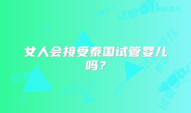 女人会接受泰国试管婴儿吗?
