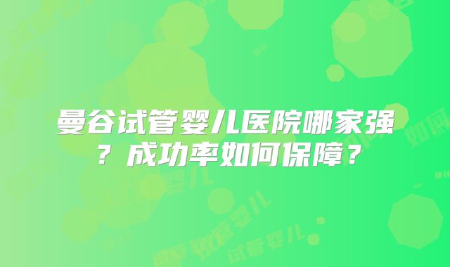 曼谷试管婴儿医院哪家强?成功率如何保障?