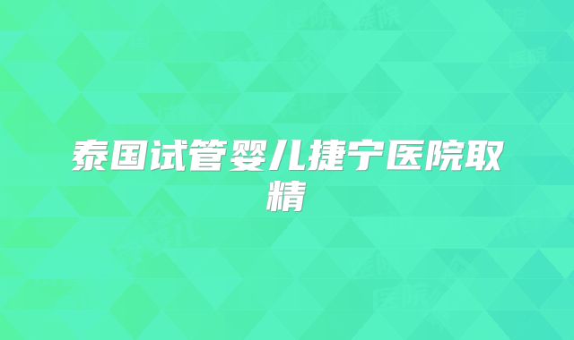 泰国试管婴儿捷宁医院取精