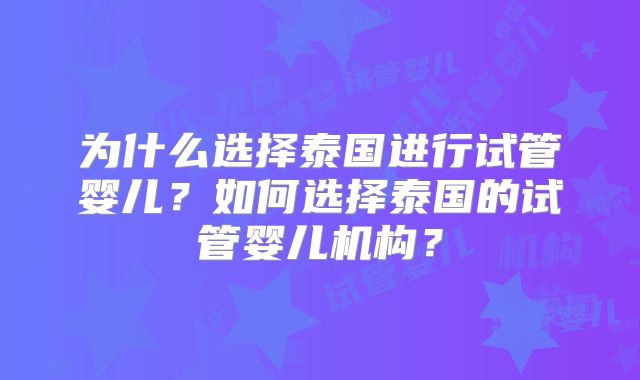 为什么选择泰国进行试管婴儿?如何选择泰国的试管婴儿机构?