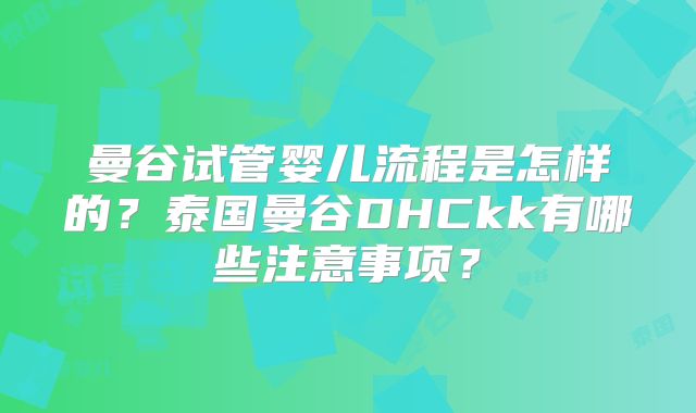 曼谷试管婴儿流程是怎样的？泰国曼谷DHCkk有哪些注意事项？