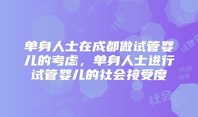 单身人士在成都做试管婴儿的考虑,单身人士进行试管婴儿的社会接受度
