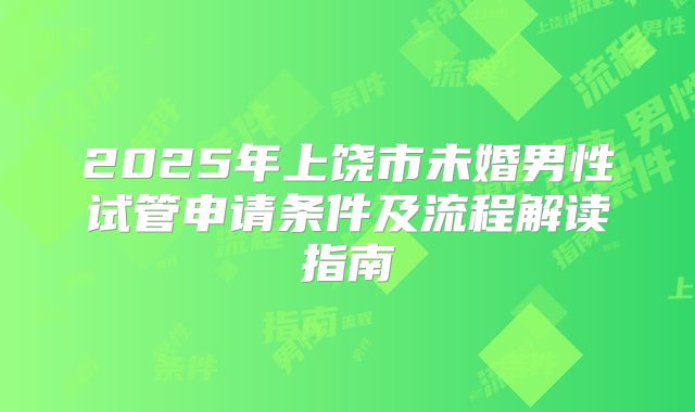 2025年上饶市未婚男性试管申请条件及流程解读指南
