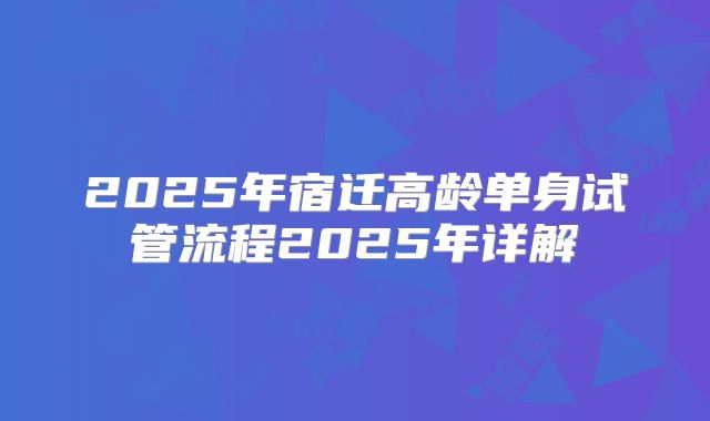 2025年宿迁高龄单身试管流程2025年详解