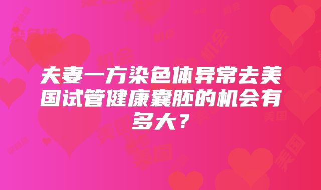 夫妻一方染色体异常去美国试管健康囊胚的机会有多大？