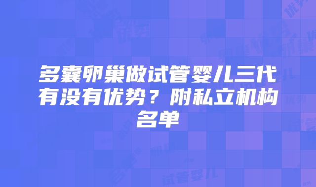 多囊卵巢做试管婴儿三代有没有优势？附私立机构名单