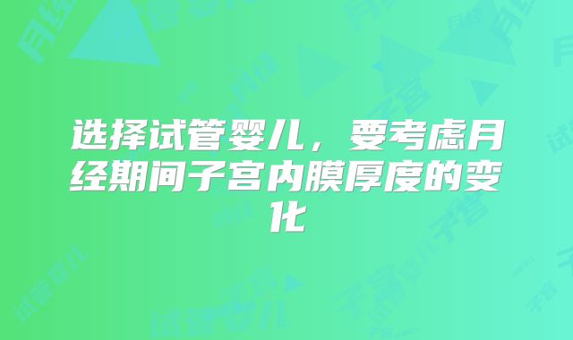 选择试管婴儿,要考虑月经期间子宫内膜厚度的变化