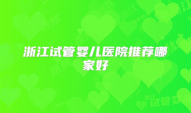 浙江试管婴儿医院推荐哪家好