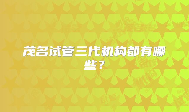 茂名试管三代机构都有哪些？