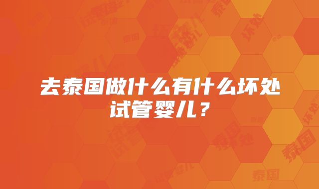 去泰国做什么有什么坏处试管婴儿?