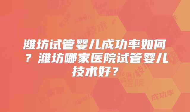 潍坊试管婴儿成功率如何?潍坊哪家医院试管婴儿技术好?