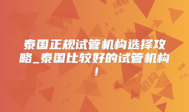 泰国正规试管机构选择攻略_泰国比较好的试管机构！