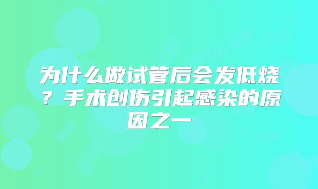 为什么做试管后会发低烧？手术创伤引起感染的原因之一