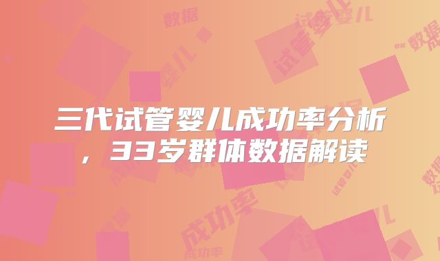 三代试管婴儿成功率分析，33岁群体数据解读
