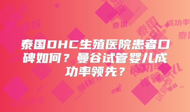 泰国DHC生殖医院患者口碑如何?曼谷试管婴儿成功率领先?