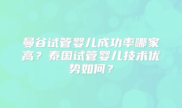 曼谷试管婴儿成功率哪家高？泰国试管婴儿技术优势如何？