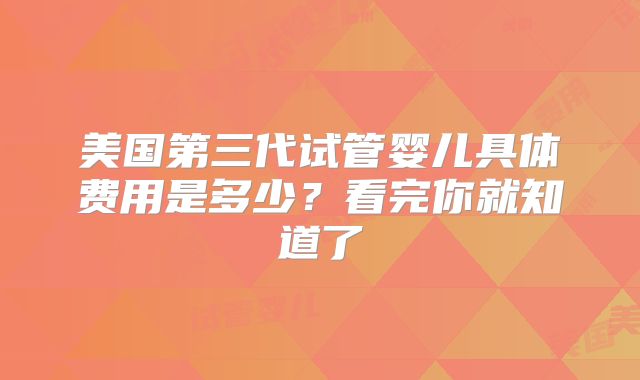 美国第三代试管婴儿具体费用是多少？看完你就知道了