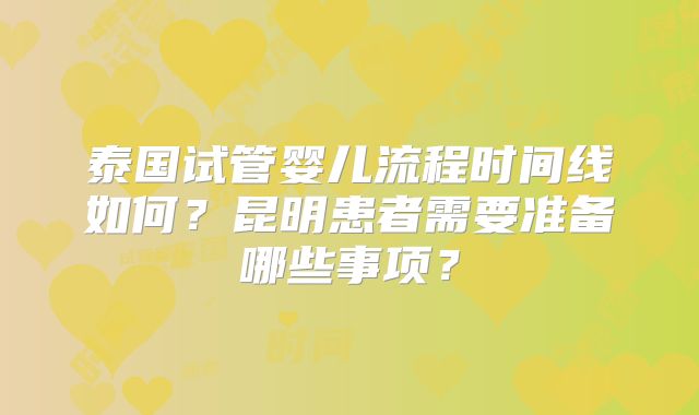 泰国试管婴儿流程时间线如何?昆明患者需要准备哪些事项?