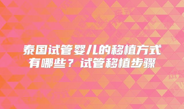 泰国试管婴儿的移植方式有哪些？试管移植步骤