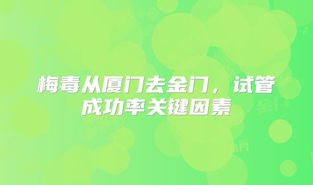 梅毒从厦门去金门,试管成功率关键因素