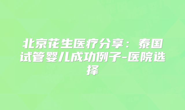 北京花生医疗分享：泰国试管婴儿成功例子-医院选择