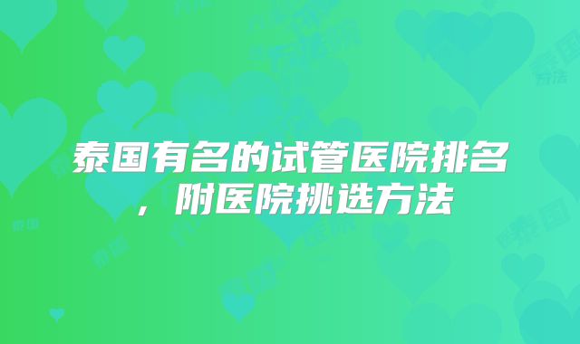 泰国有名的试管医院排名，附医院挑选方法