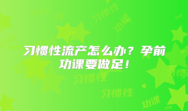 习惯性流产怎么办?孕前功课要做足!