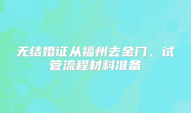 无结婚证从福州去金门,试管流程材料准备