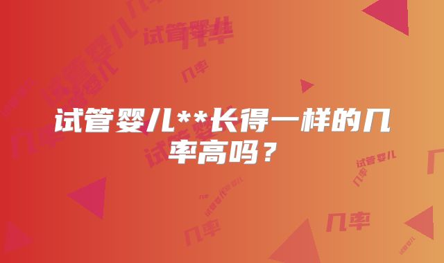 试管婴儿**长得一样的几率高吗?