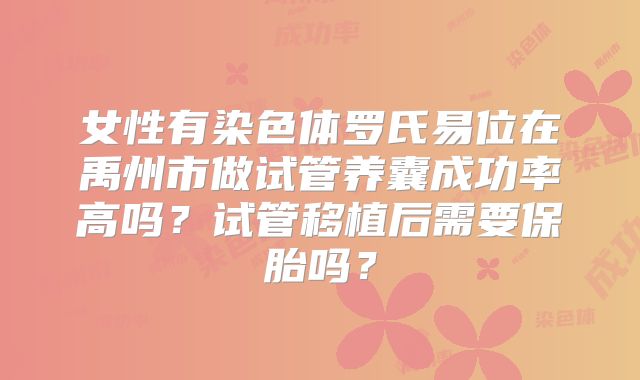 女性有染色体罗氏易位在禹州市做试管养囊成功率高吗？试管移植后需要保胎吗？