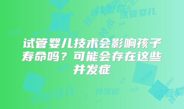 试管婴儿技术会影响孩子寿命吗?可能会存在这些并发症