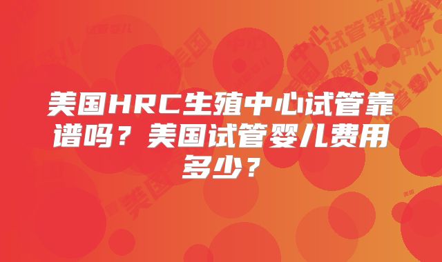 美国HRC生殖中心试管靠谱吗?美国试管婴儿费用多少?