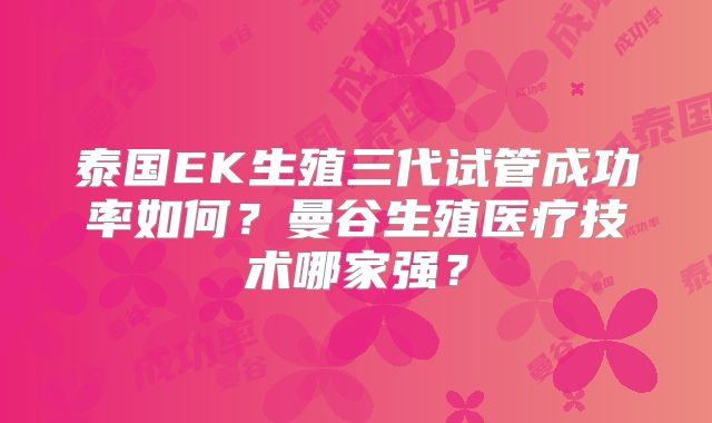 泰国EK生殖三代试管成功率如何？曼谷生殖医疗技术哪家强？