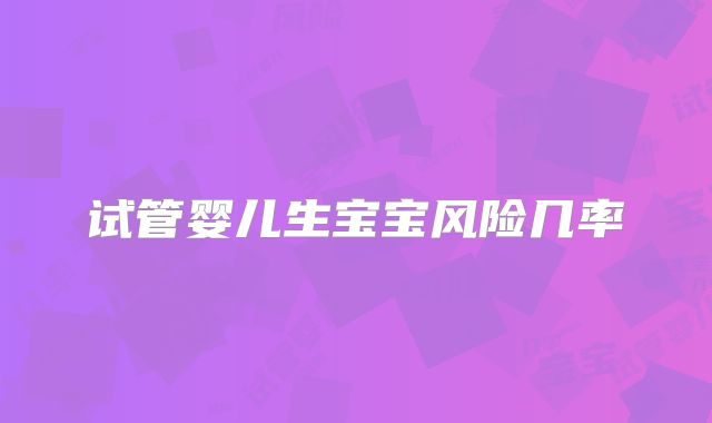 试管婴儿生宝宝风险几率