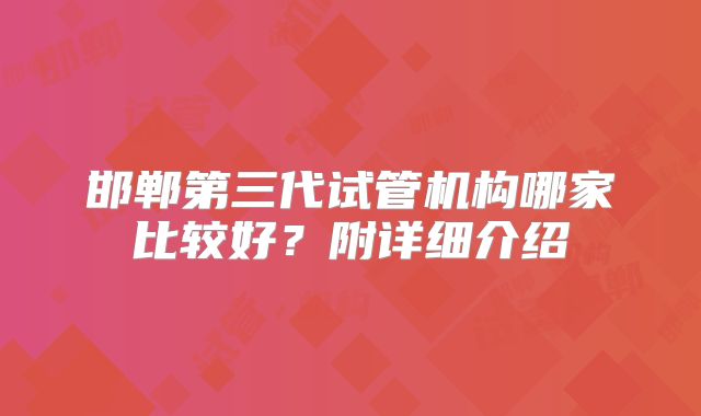 邯郸第三代试管机构哪家比较好?附详细介绍