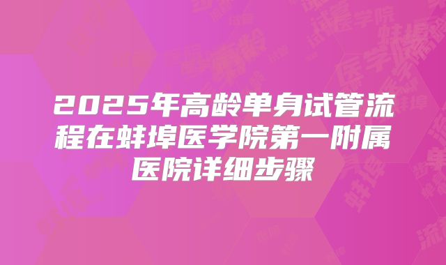 2025年高龄单身试管流程在蚌埠医学院第一附属医院详细步骤